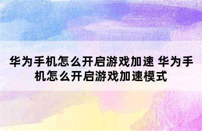 华为手机怎么开启游戏加速 华为手机怎么开启游戏加速模式